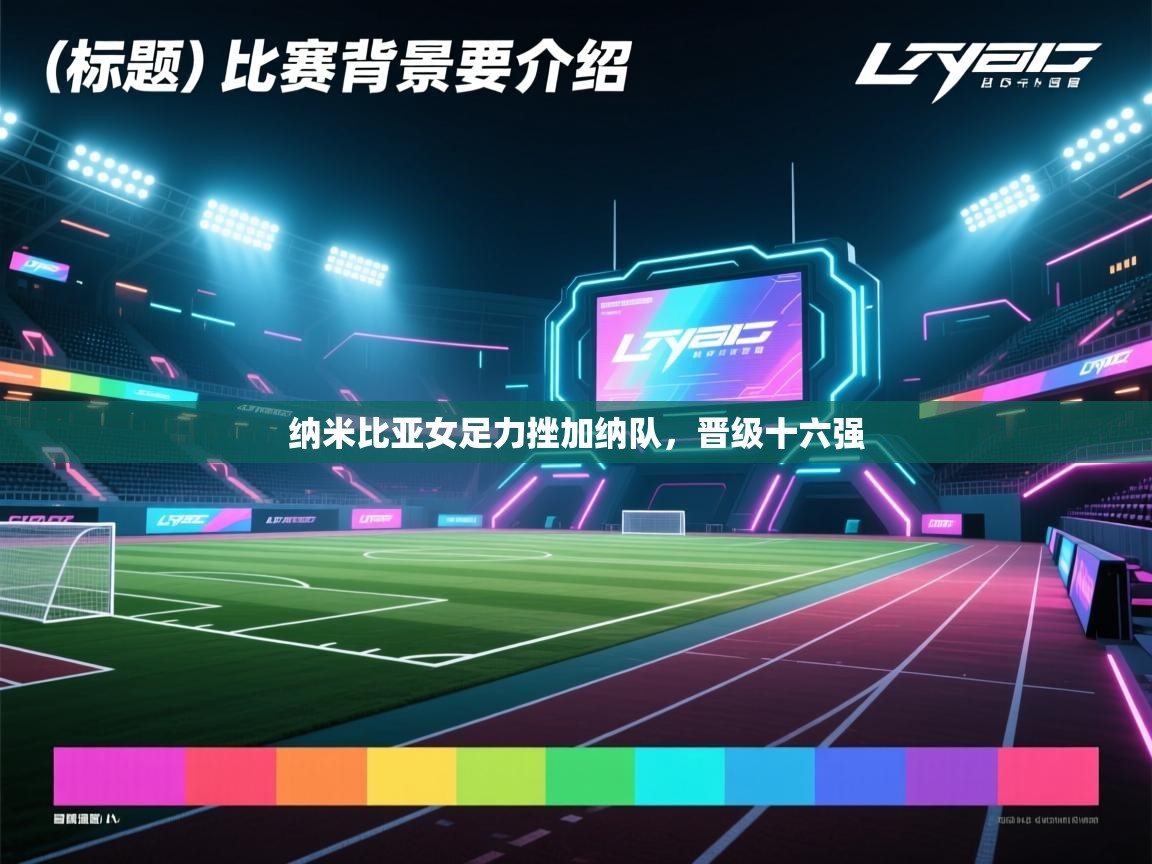 纳米比亚女足力挫加纳队，晋级十六强  第1张