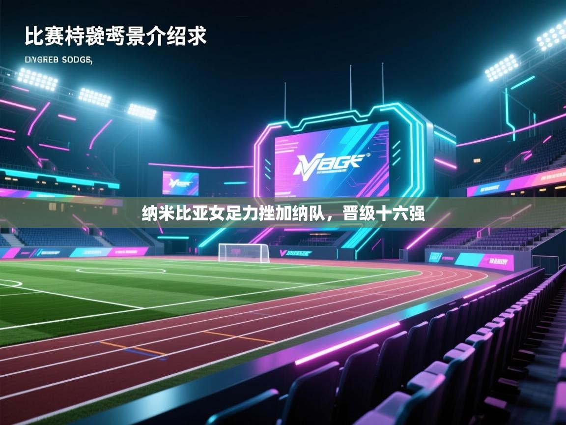 纳米比亚女足力挫加纳队，晋级十六强  第2张