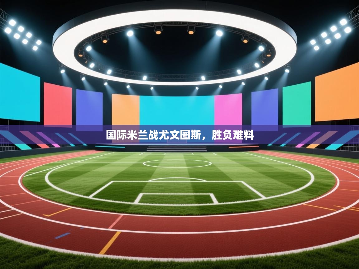 国际米兰战尤文图斯，胜负难料