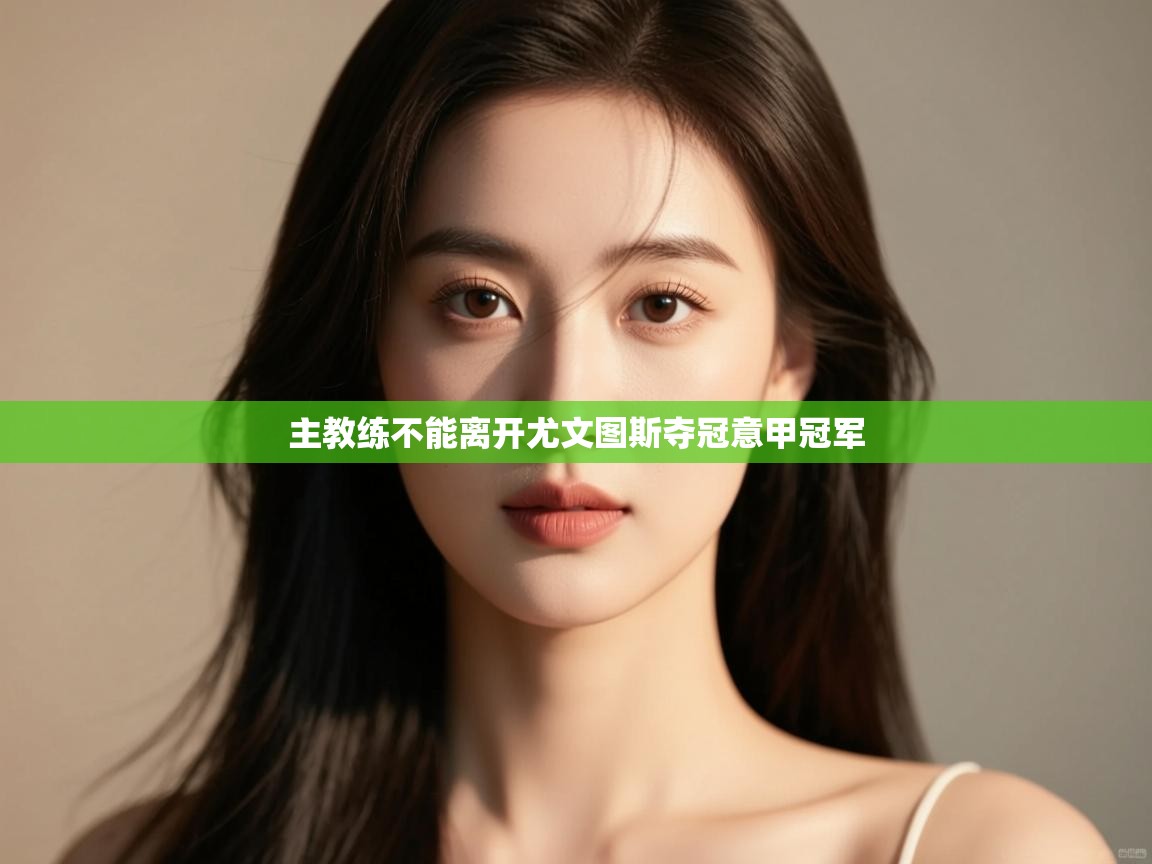 主教练不能离开尤文图斯夺冠意甲冠军 第2张