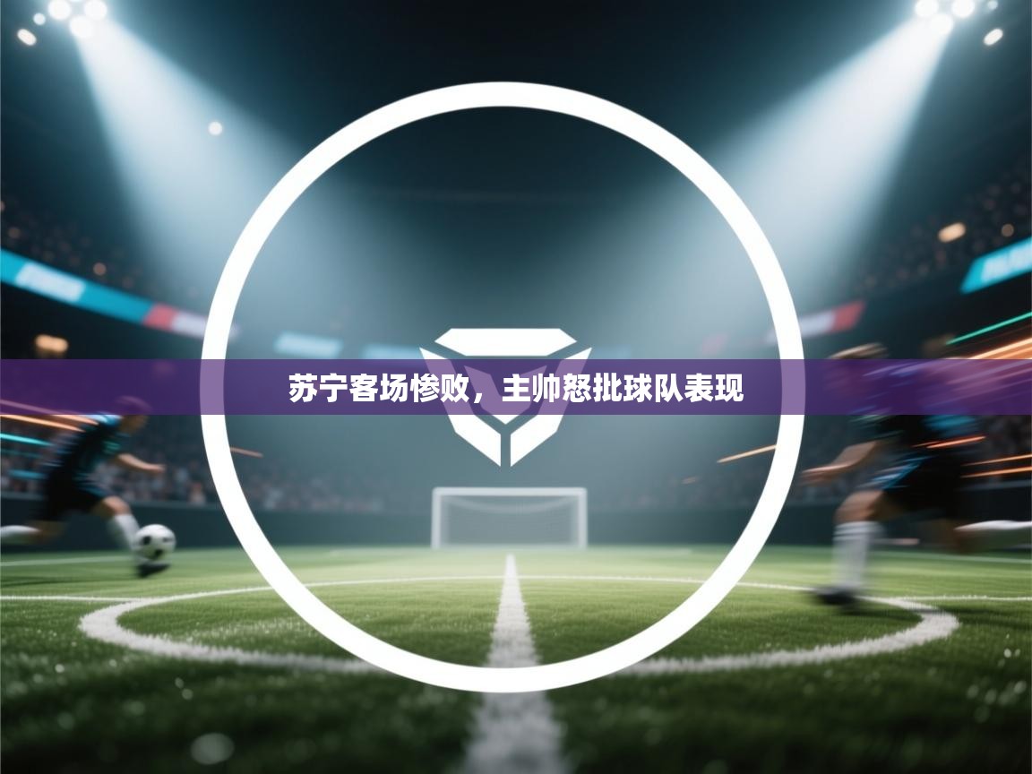 苏宁客场惨败，主帅怒批球队表现  第1张