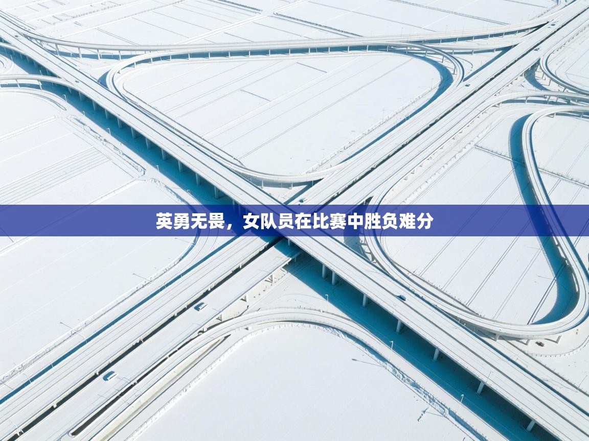 英勇无畏，女队员在比赛中胜负难分