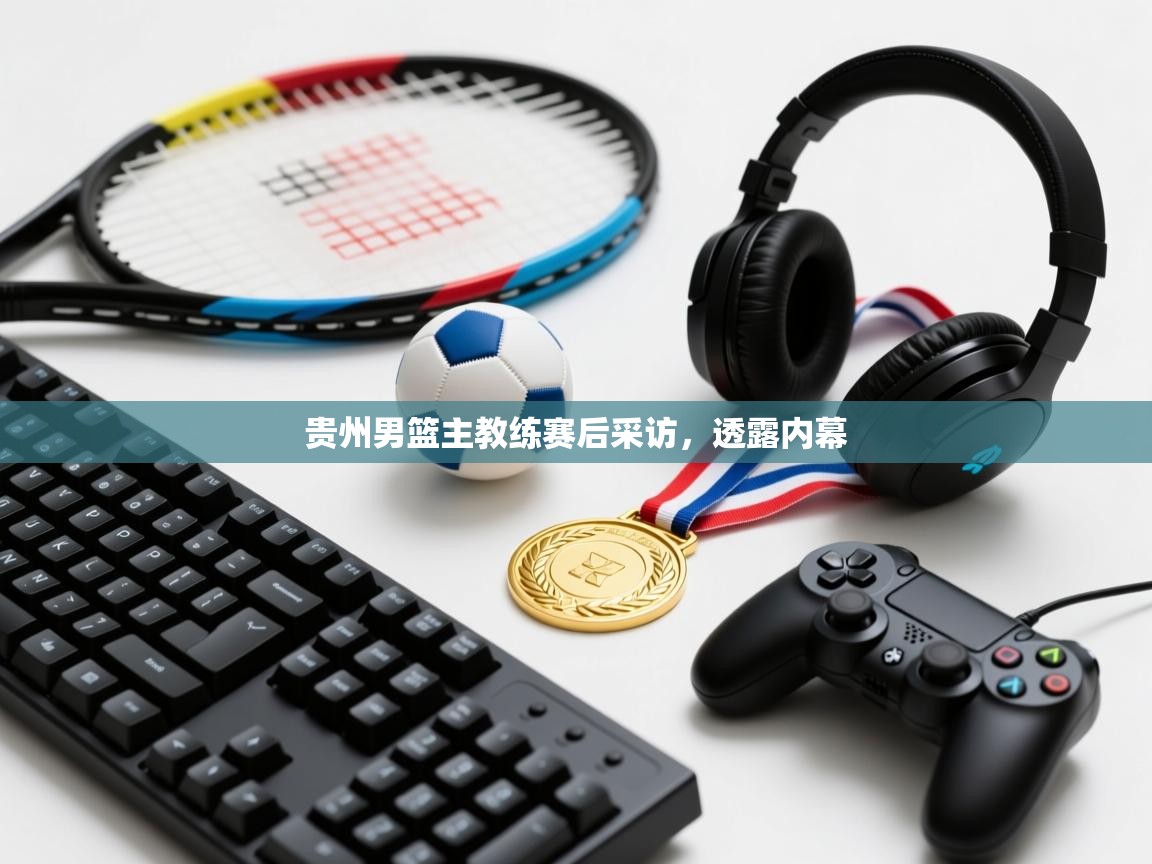 贵州男篮主教练赛后采访,透露内幕