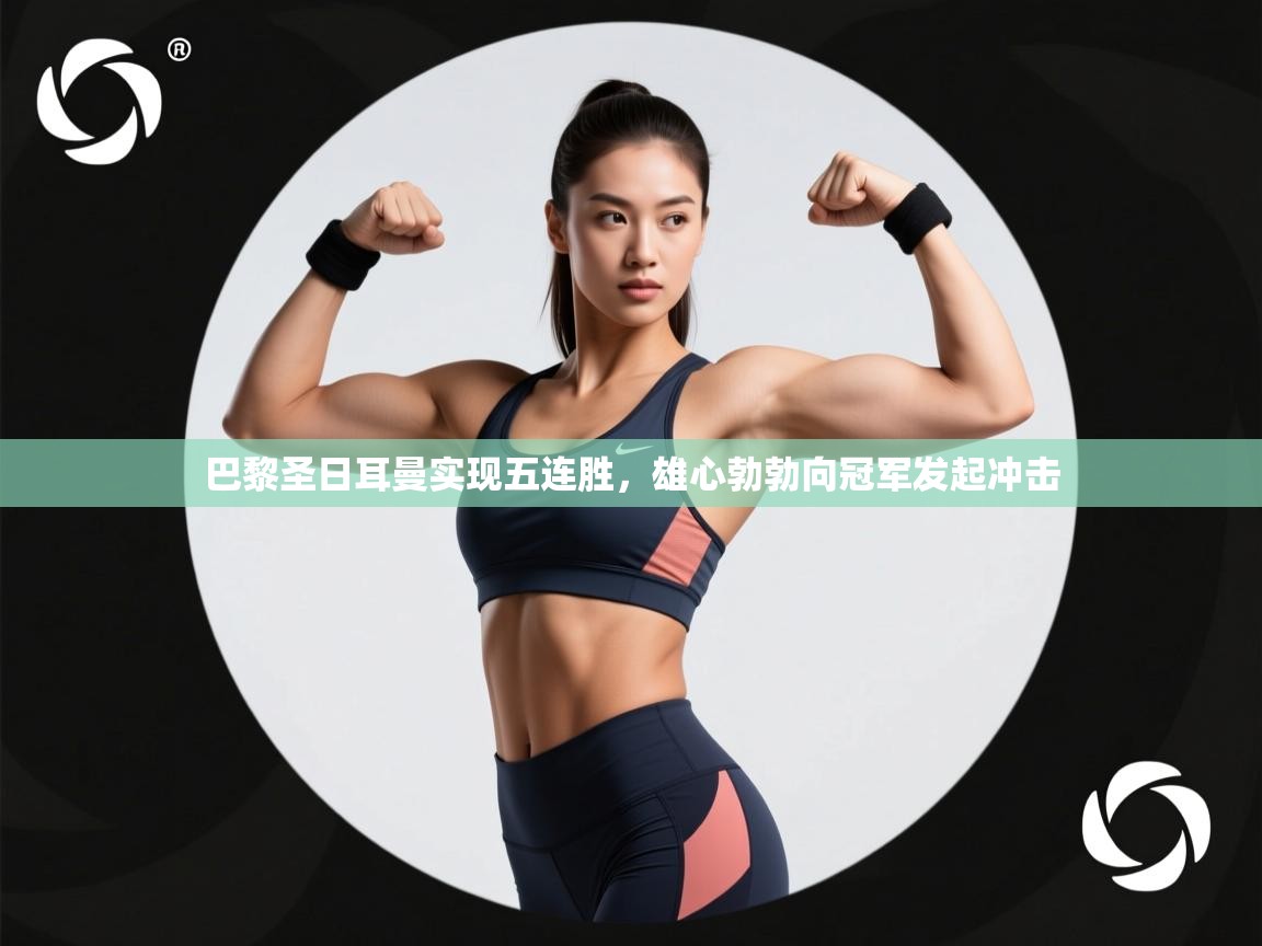 巴黎圣日耳曼实现五连胜,雄心勃勃向冠军发起冲击