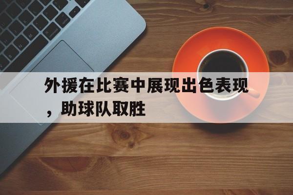 外援在比赛中展现出色表现，助球队取胜